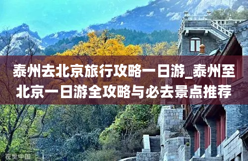 泰州去北京旅行攻略一日游_泰州至北京一日游全攻略与必去景点推荐