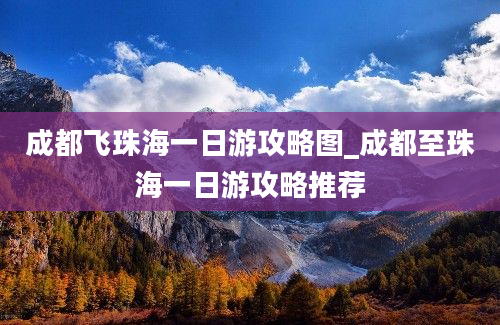 成都飞珠海一日游攻略图_成都至珠海一日游攻略推荐