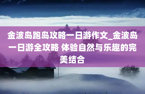 金波岛跑岛攻略一日游作文_金波岛一日游全攻略 体验自然与乐趣的完美结合