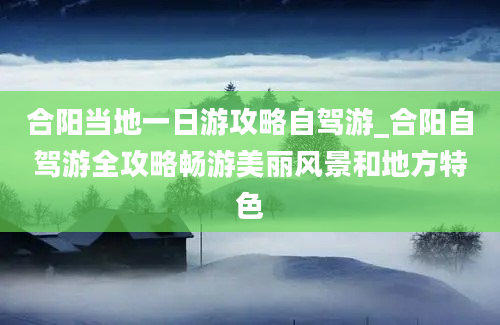 合阳当地一日游攻略自驾游_合阳自驾游全攻略畅游美丽风景和地方特色