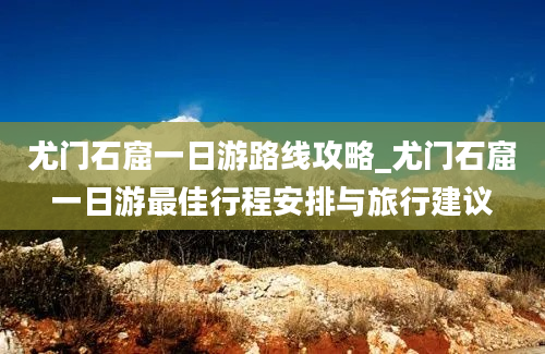 尤门石窟一日游路线攻略_尤门石窟一日游最佳行程安排与旅行建议