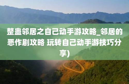 整蛊邻居之自己动手游攻略_邻居的恶作剧攻略 玩转自己动手游技巧分享)