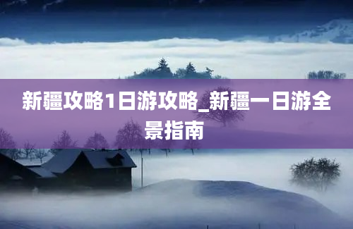 新疆攻略1日游攻略_新疆一日游全景指南