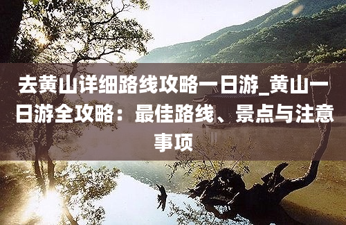 去黄山详细路线攻略一日游_黄山一日游全攻略：最佳路线、景点与注意事项