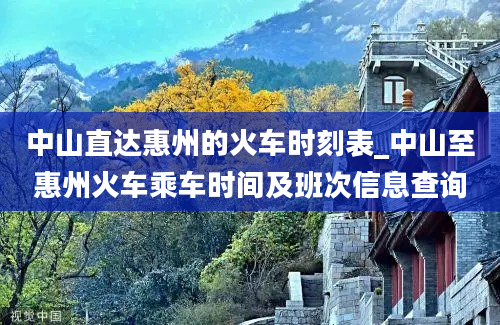 中山直达惠州的火车时刻表_中山至惠州火车乘车时间及班次信息查询