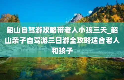 韶山自驾游攻略带老人小孩三天_韶山亲子自驾游三日游全攻略适合老人和孩子