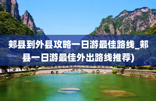 郏县到外县攻略一日游最佳路线_郏县一日游最佳外出路线推荐)