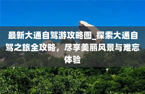 最新大通自驾游攻略图_探索大通自驾之旅全攻略，尽享美丽风景与难忘体验