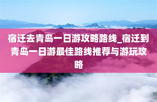 宿迁去青岛一日游攻略路线_宿迁到青岛一日游最佳路线推荐与游玩攻略