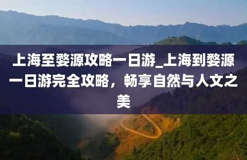 上海至婺源攻略一日游_上海到婺源一日游完全攻略，畅享自然与人文之美