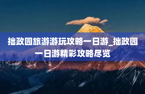 拙政园旅游游玩攻略一日游_拙政园一日游精彩攻略尽览