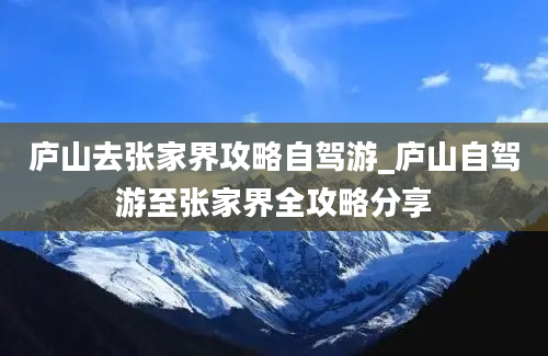 庐山去张家界攻略自驾游_庐山自驾游至张家界全攻略分享