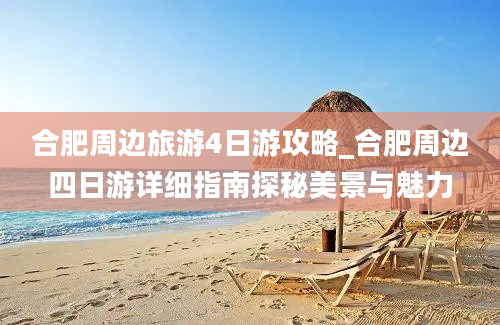 合肥周边旅游4日游攻略_合肥周边四日游详细指南探秘美景与魅力