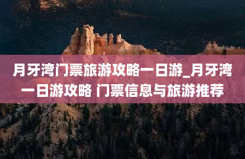 月牙湾门票旅游攻略一日游_月牙湾一日游攻略 门票信息与旅游推荐