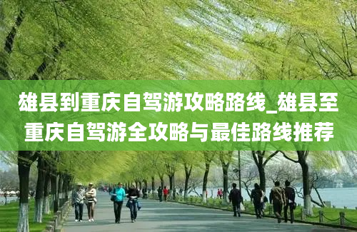 雄县到重庆自驾游攻略路线_雄县至重庆自驾游全攻略与最佳路线推荐