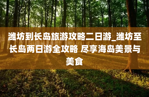 潍坊到长岛旅游攻略二日游_潍坊至长岛两日游全攻略 尽享海岛美景与美食