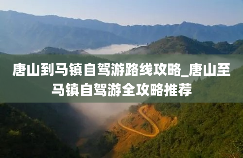 唐山到马镇自驾游路线攻略_唐山至马镇自驾游全攻略推荐