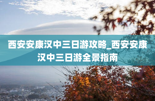 西安安康汉中三日游攻略_西安安康汉中三日游全景指南