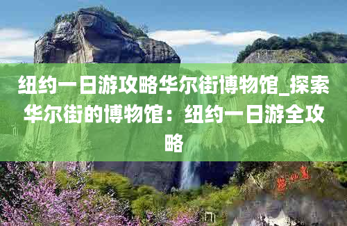 纽约一日游攻略华尔街博物馆_探索华尔街的博物馆：纽约一日游全攻略