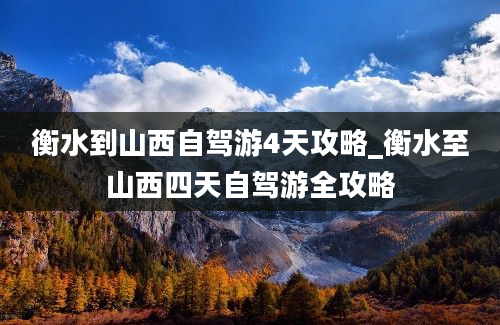 衡水到山西自驾游4天攻略_衡水至山西四天自驾游全攻略