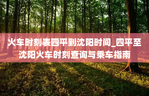 火车时刻表四平到沈阳时间_四平至沈阳火车时刻查询与乘车指南