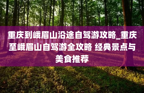 重庆到峨眉山沿途自驾游攻略_重庆至峨眉山自驾游全攻略 经典景点与美食推荐