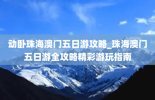 动卧珠海澳门五日游攻略_珠海澳门五日游全攻略精彩游玩指南