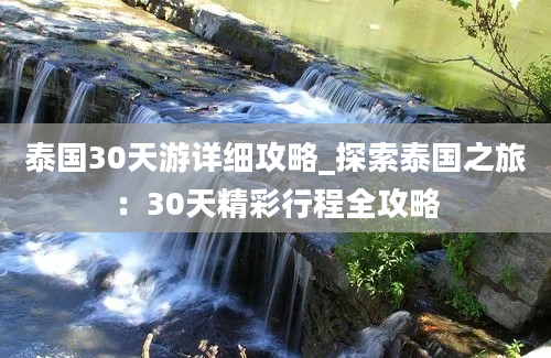 泰国30天游详细攻略_探索泰国之旅：30天精彩行程全攻略