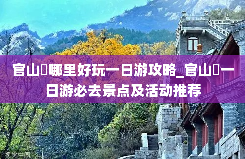 官山垟哪里好玩一日游攻略_官山垟一日游必去景点及活动推荐