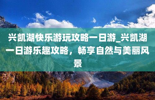 兴凯湖快乐游玩攻略一日游_兴凯湖一日游乐趣攻略，畅享自然与美丽风景