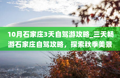 10月石家庄3天自驾游攻略_三天畅游石家庄自驾攻略，探索秋季美景