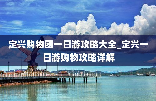 定兴购物团一日游攻略大全_定兴一日游购物攻略详解