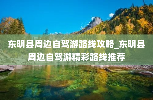 东明县周边自驾游路线攻略_东明县周边自驾游精彩路线推荐