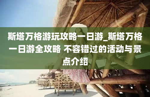 斯塔万格游玩攻略一日游_斯塔万格一日游全攻略 不容错过的活动与景点介绍