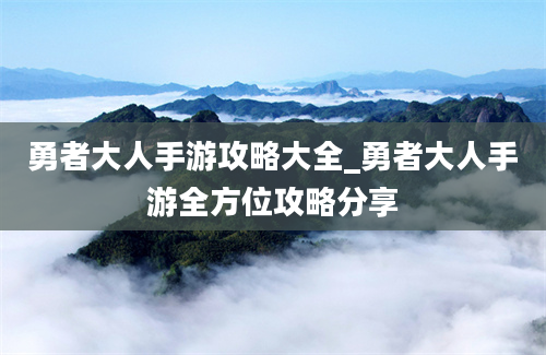 勇者大人手游攻略大全_勇者大人手游全方位攻略分享