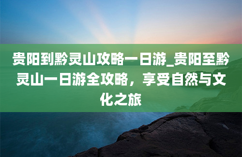 贵阳到黔灵山攻略一日游_贵阳至黔灵山一日游全攻略，享受自然与文化之旅