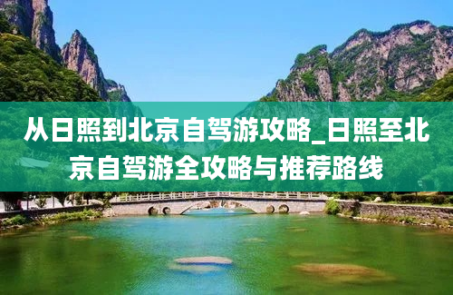 从日照到北京自驾游攻略_日照至北京自驾游全攻略与推荐路线