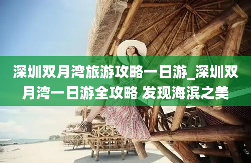 深圳双月湾旅游攻略一日游_深圳双月湾一日游全攻略 发现海滨之美