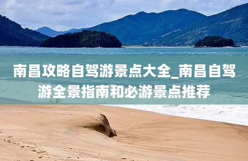 南昌攻略自驾游景点大全_南昌自驾游全景指南和必游景点推荐