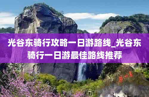 光谷东骑行攻略一日游路线_光谷东骑行一日游最佳路线推荐