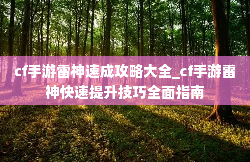 cf手游雷神速成攻略大全_cf手游雷神快速提升技巧全面指南