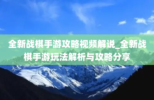 全新战棋手游攻略视频解说_全新战棋手游玩法解析与攻略分享