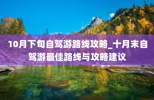 10月下旬自驾游路线攻略_十月末自驾游最佳路线与攻略建议