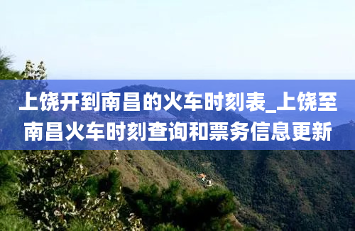 上饶开到南昌的火车时刻表_上饶至南昌火车时刻查询和票务信息更新