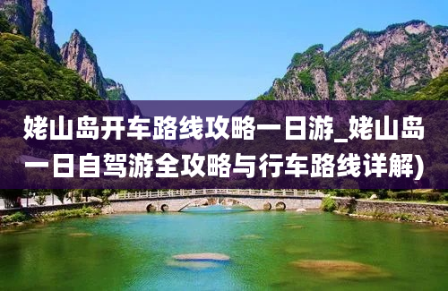 姥山岛开车路线攻略一日游_姥山岛一日自驾游全攻略与行车路线详解)