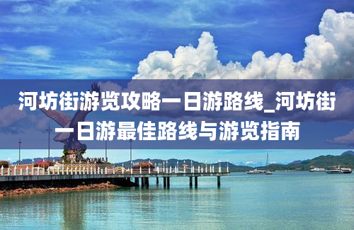 河坊街游览攻略一日游路线_河坊街一日游最佳路线与游览指南