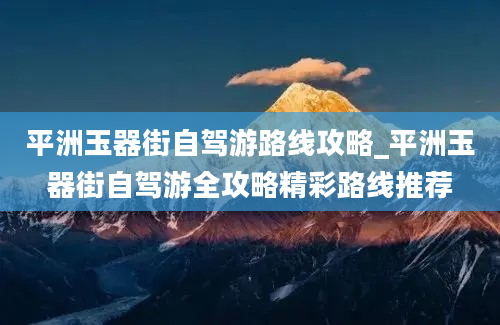 平洲玉器街自驾游路线攻略_平洲玉器街自驾游全攻略精彩路线推荐