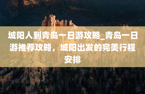 城阳人到青岛一日游攻略_青岛一日游推荐攻略，城阳出发的完美行程安排