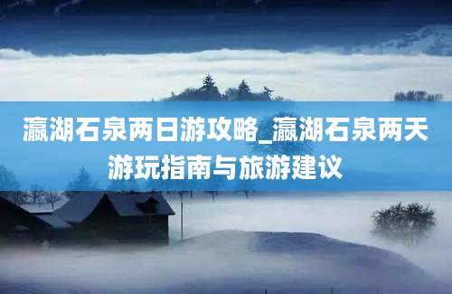 瀛湖石泉两日游攻略_瀛湖石泉两天游玩指南与旅游建议