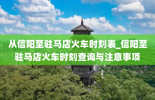 从信阳至驻马店火车时刻表_信阳至驻马店火车时刻查询与注意事项